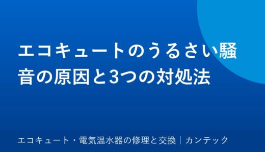 エコキュートのうるさい騒音の原因と3つの対処法