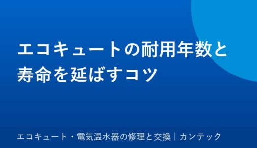 エコキュートの耐用年数と寿命を延ばすコツ