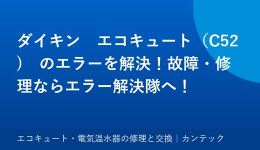 ダイキン　エコキュート（C52)　のエラーを解決！故障・修理ならカンテックへ！