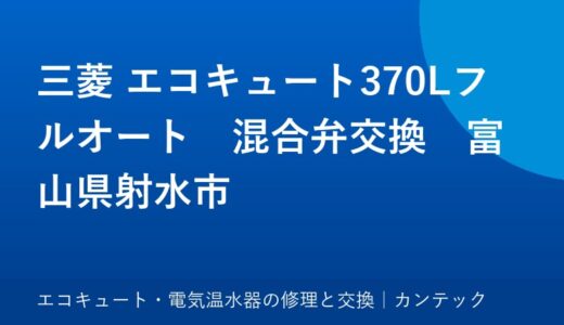 三菱 エコキュート370Lフルオート　混合弁交換　富山県射水市