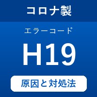 コロナ製エコキュートのエラーコード『H19』の原因は「吐出管温度の高温異常」？ を徹底解説！