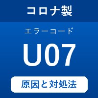 コロナ製エコキュートのエラーコード『U07』の原因は「熱交換器のサーミスタの不具合」？ 対処方法を徹底解説！